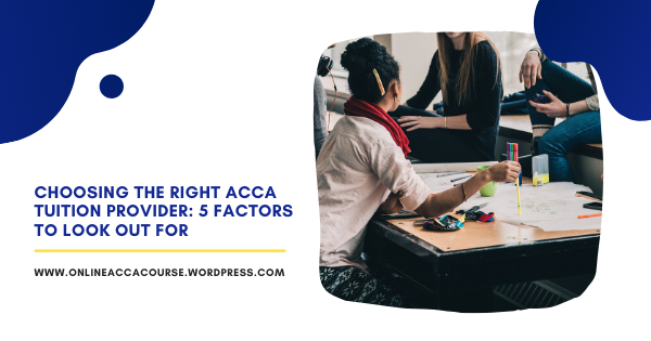 Choosing the Right ACCA Tuition Provider: 5 Factors to Look Out For